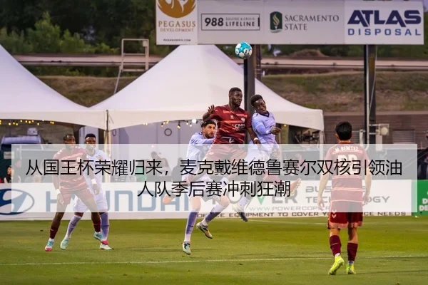 从国王杯荣耀归来，麦克戴维德鲁赛尔双核引领油人队季后赛冲刺狂潮