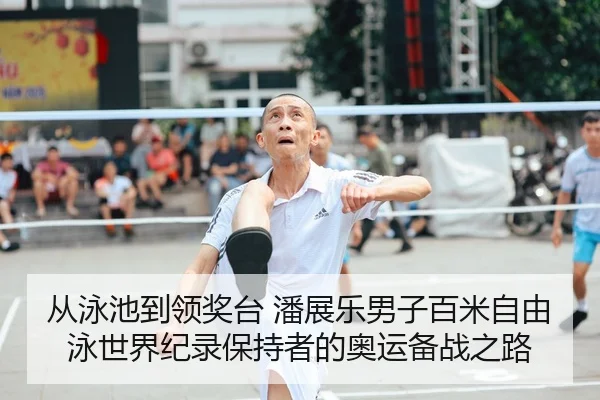从泳池到领奖台 潘展乐男子百米自由泳世界纪录保持者的奥运备战之路