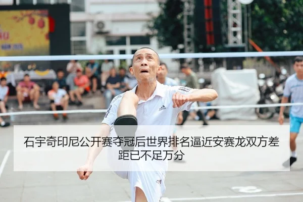 石宇奇印尼公开赛夺冠后世界排名逼近安赛龙双方差距已不足万分