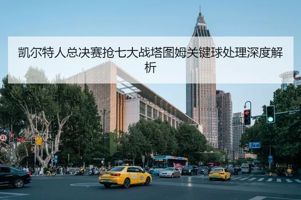凯尔特人总决赛抢七大战塔图姆关键球处理深度解析