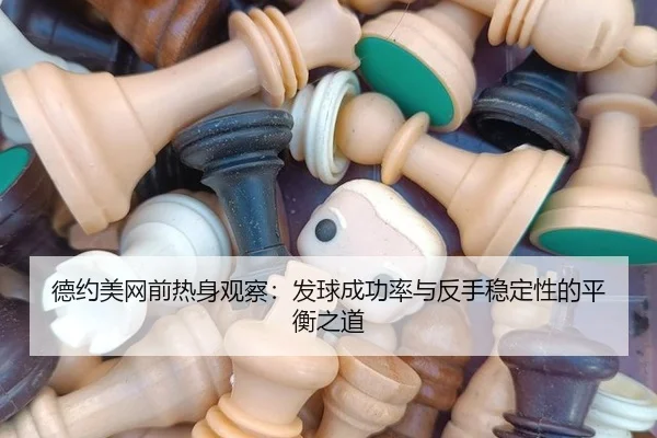 德约美网前热身观察：发球成功率与反手稳定性的平衡之道