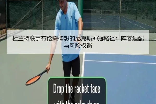 杜兰特联手布伦森构想的尼克斯冲冠路径：阵容适配与风险权衡